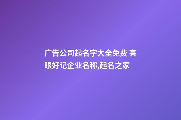 广告公司起名字大全免费 亮眼好记企业名称,起名之家